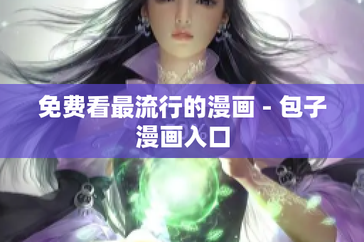 免费看最流行的漫画 - 包子漫画入口