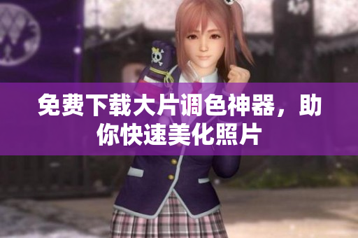 免费下载大片调色神器，助你快速美化照片