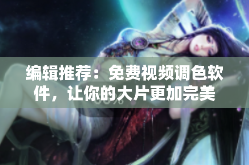 编辑推荐：免费视频调色软件，让你的大片更加完美