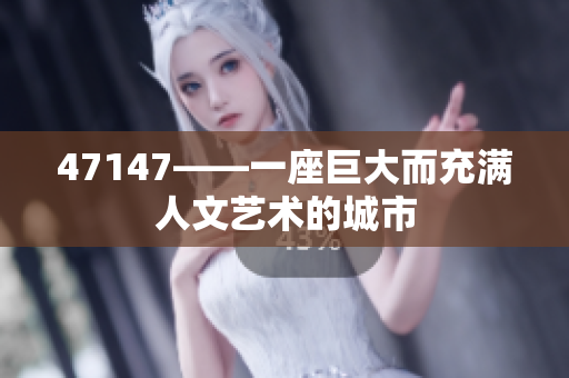 47147——一座巨大而充满人文艺术的城市