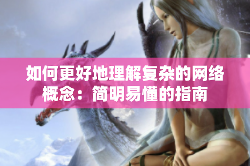 如何更好地理解复杂的网络概念：简明易懂的指南