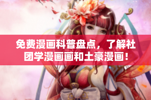 免费漫画科普盘点，了解社团学漫画画和土豪漫画！