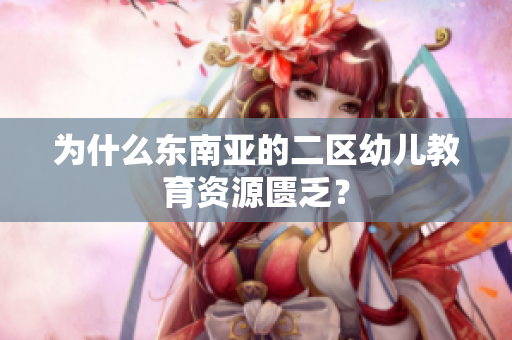 为什么东南亚的二区幼儿教育资源匮乏？