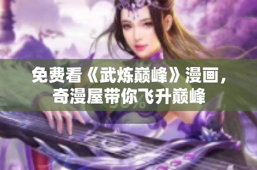 免费看《武炼巅峰》漫画，奇漫屋带你飞升巅峰