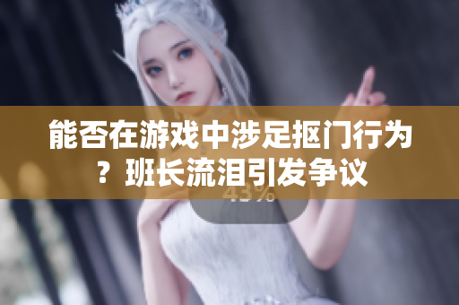 能否在游戏中涉足抠门行为？班长流泪引发争议