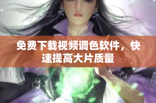 免费下载视频调色软件，快速提高大片质量