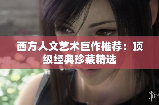 西方人文艺术巨作推荐：顶级经典珍藏精选