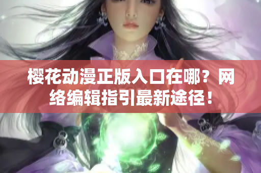 樱花动漫正版入口在哪？网络编辑指引最新途径！