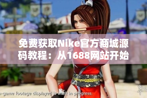 免费获取Nike官方商城源码教程：从1688网站开始