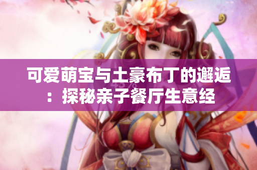 可爱萌宝与土豪布丁的邂逅：探秘亲子餐厅生意经