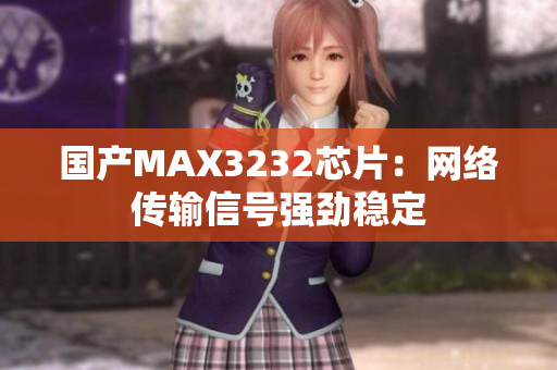 国产MAX3232芯片：网络传输信号强劲稳定