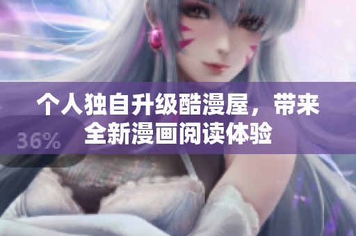 个人独自升级酷漫屋，带来全新漫画阅读体验