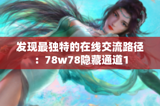 发现最独特的在线交流路径：78w78隐藏通道1