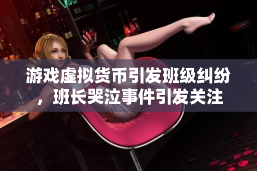 游戏虚拟货币引发班级纠纷，班长哭泣事件引发关注