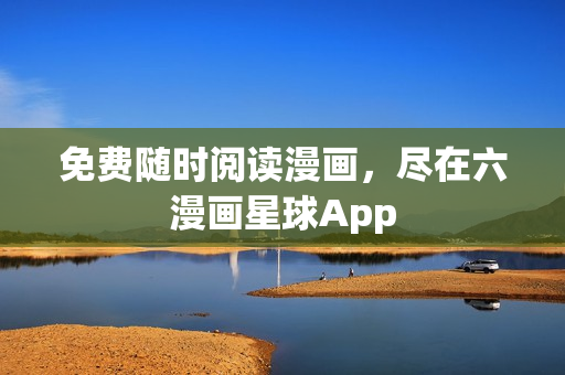 免费随时阅读漫画，尽在六漫画星球App