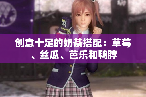创意十足的奶茶搭配：草莓、丝瓜、芭乐和鸭脖