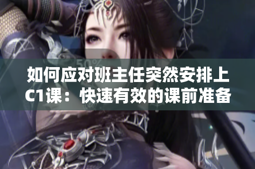 如何应对班主任突然安排上C1课：快速有效的课前准备技巧