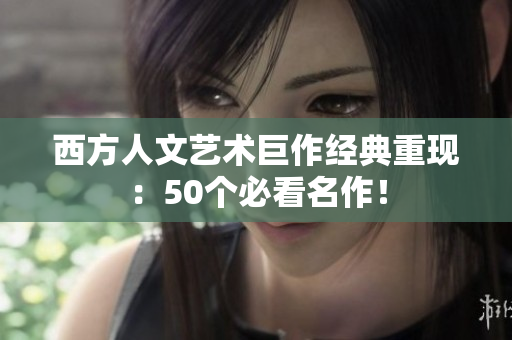 西方人文艺术巨作经典重现：50个必看名作！