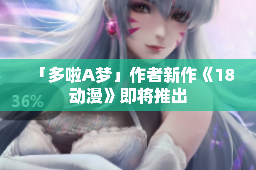 「多啦A梦」作者新作《18动漫》即将推出