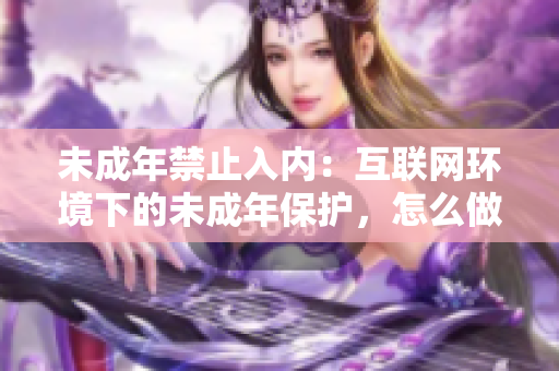 未成年禁止入内：互联网环境下的未成年保护，怎么做？