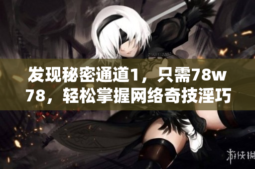 发现秘密通道1，只需78w78，轻松掌握网络奇技淫巧
