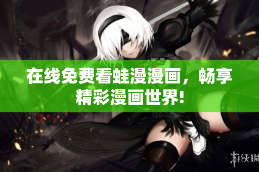 在线免费看蛙漫漫画，畅享精彩漫画世界!