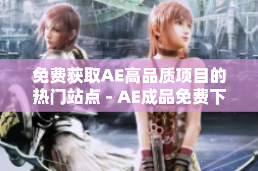 免费获取AE高品质项目的热门站点 - AE成品免费下载平台