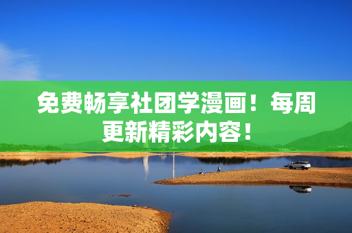 免费畅享社团学漫画！每周更新精彩内容！