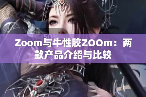 Zoom与牛性胶ZOOm：两款产品介绍与比较