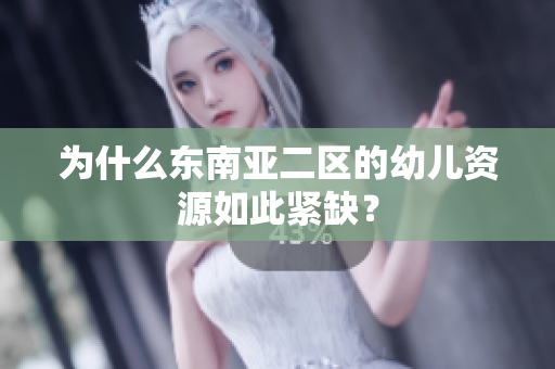 为什么东南亚二区的幼儿资源如此紧缺？