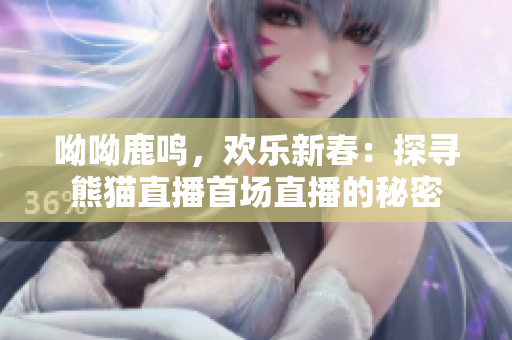 呦呦鹿鸣，欢乐新春：探寻熊猫直播首场直播的秘密
