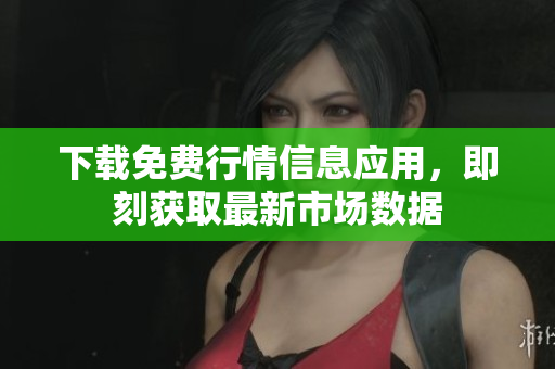 下载免费行情信息应用，即刻获取最新市场数据