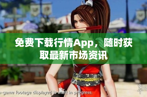 免费下载行情App，随时获取最新市场资讯