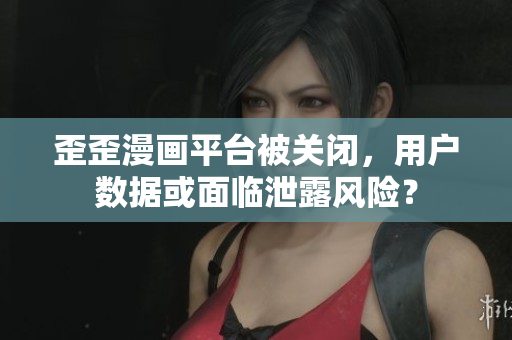 歪歪漫画平台被关闭，用户数据或面临泄露风险？