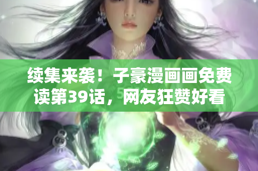 续集来袭！子豪漫画画免费读第39话，网友狂赞好看