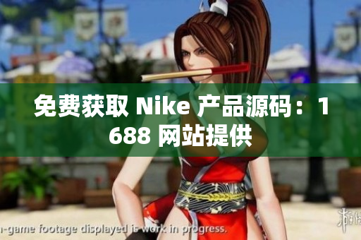 免费获取 Nike 产品源码：1688 网站提供