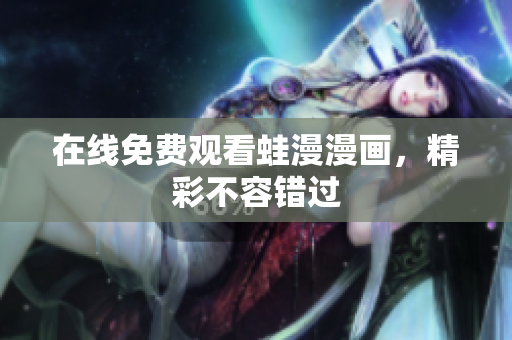 在线免费观看蛙漫漫画，精彩不容错过