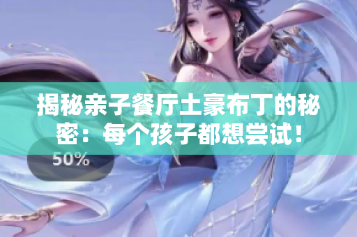 揭秘亲子餐厅土豪布丁的秘密：每个孩子都想尝试！