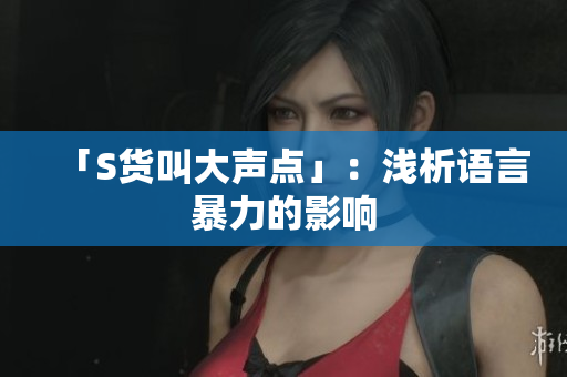 「S货叫大声点」：浅析语言暴力的影响