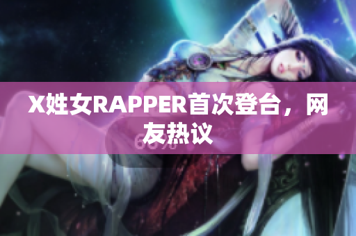 X姓女RAPPER首次登台，网友热议