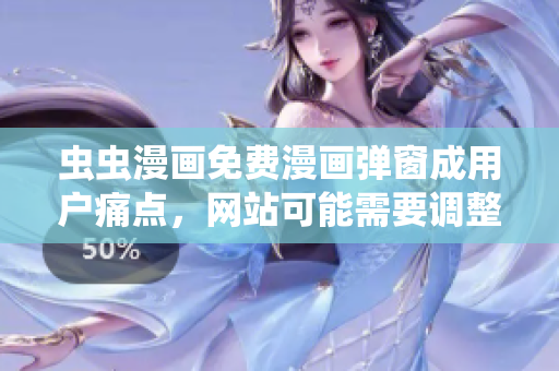 虫虫漫画免费漫画弹窗成用户痛点，网站可能需要调整策略