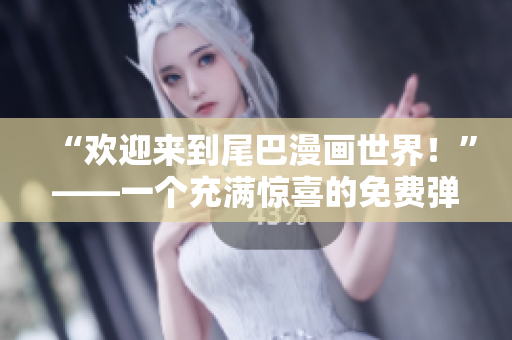 “欢迎来到尾巴漫画世界！”——一个充满惊喜的免费弹窗欢迎页