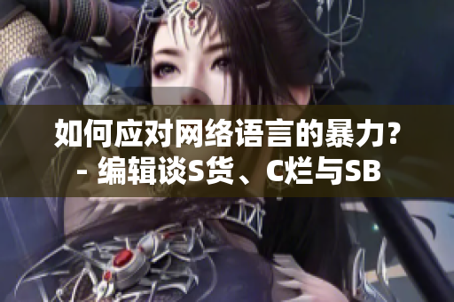 如何应对网络语言的暴力？- 编辑谈S货、C烂与SB