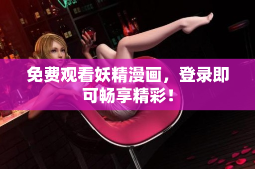 免费观看妖精漫画，登录即可畅享精彩！