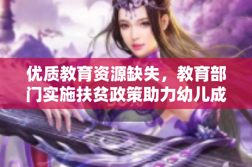 优质教育资源缺失，教育部门实施扶贫政策助力幼儿成长