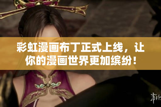 彩虹漫画布丁正式上线，让你的漫画世界更加缤纷！