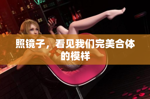 照镜子，看见我们完美合体的模样
