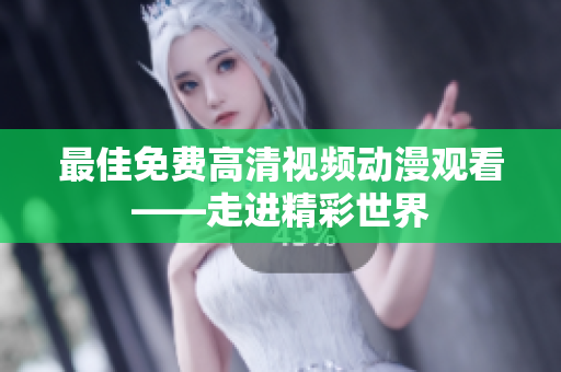 最佳免费高清视频动漫观看——走进精彩世界