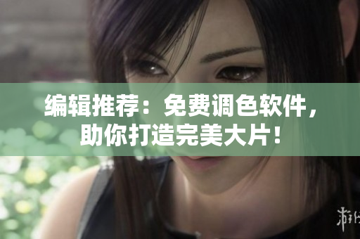 编辑推荐：免费调色软件，助你打造完美大片！