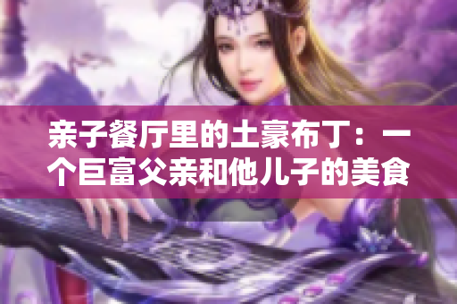 亲子餐厅里的土豪布丁：一个巨富父亲和他儿子的美食故事！